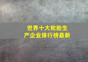 世界十大轮胎生产企业排行榜最新