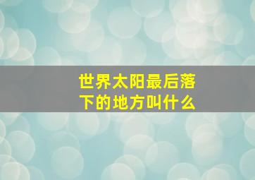 世界太阳最后落下的地方叫什么