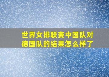 世界女排联赛中国队对德国队的结果怎么样了