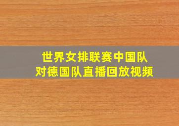 世界女排联赛中国队对德国队直播回放视频