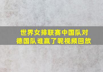 世界女排联赛中国队对德国队谁赢了呢视频回放