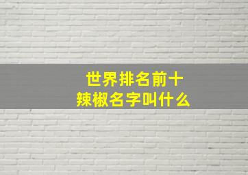 世界排名前十辣椒名字叫什么