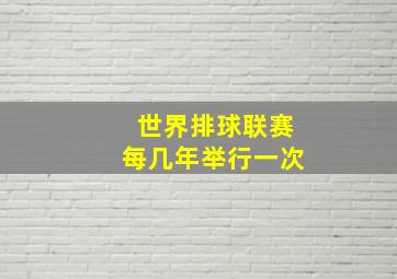 世界排球联赛每几年举行一次