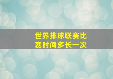 世界排球联赛比赛时间多长一次