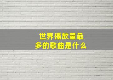 世界播放量最多的歌曲是什么