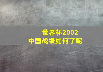 世界杯2002中国战绩如何了呢