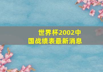 世界杯2002中国战绩表最新消息