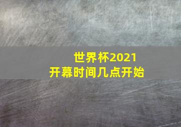 世界杯2021开幕时间几点开始