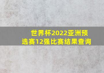 世界杯2022亚洲预选赛12强比赛结果查询