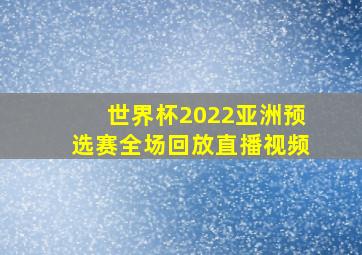 世界杯2022亚洲预选赛全场回放直播视频