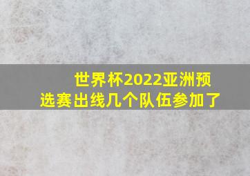 世界杯2022亚洲预选赛出线几个队伍参加了