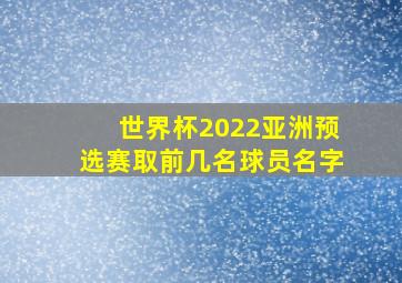 世界杯2022亚洲预选赛取前几名球员名字