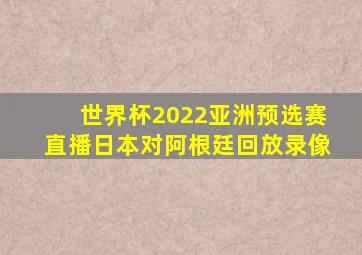 世界杯2022亚洲预选赛直播日本对阿根廷回放录像