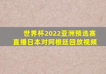 世界杯2022亚洲预选赛直播日本对阿根廷回放视频