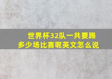 世界杯32队一共要踢多少场比赛呢英文怎么说