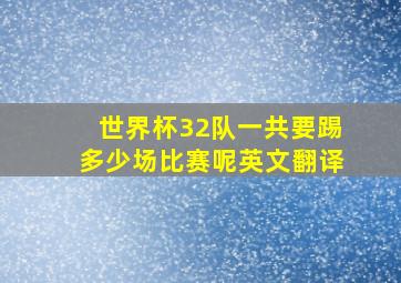 世界杯32队一共要踢多少场比赛呢英文翻译