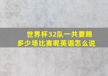 世界杯32队一共要踢多少场比赛呢英语怎么说