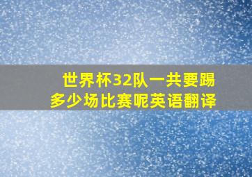 世界杯32队一共要踢多少场比赛呢英语翻译