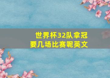 世界杯32队拿冠要几场比赛呢英文