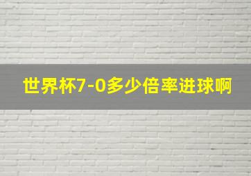 世界杯7-0多少倍率进球啊