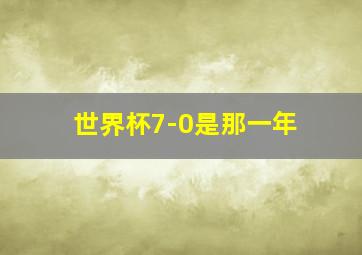 世界杯7-0是那一年