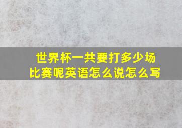 世界杯一共要打多少场比赛呢英语怎么说怎么写