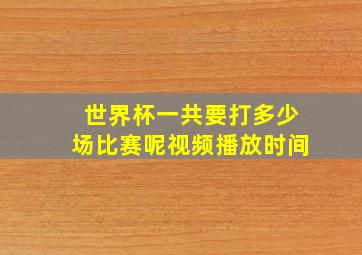 世界杯一共要打多少场比赛呢视频播放时间