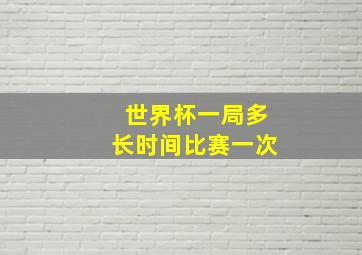 世界杯一局多长时间比赛一次