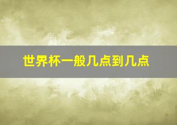 世界杯一般几点到几点