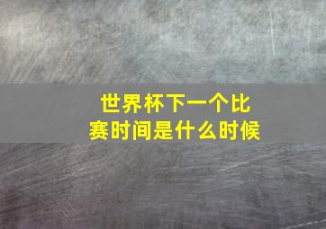 世界杯下一个比赛时间是什么时候