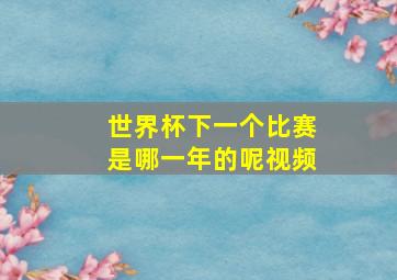 世界杯下一个比赛是哪一年的呢视频