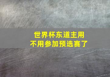 世界杯东道主用不用参加预选赛了