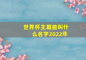 世界杯主题曲叫什么名字2022年