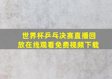 世界杯乒乓决赛直播回放在线观看免费视频下载