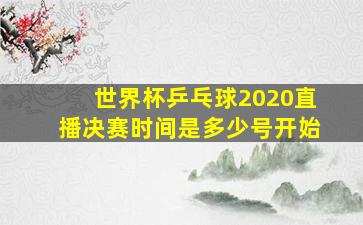 世界杯乒乓球2020直播决赛时间是多少号开始