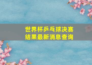 世界杯乒乓球决赛结果最新消息查询