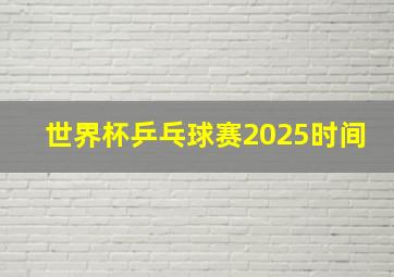 世界杯乒乓球赛2025时间