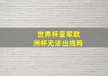 世界杯亚军欧洲杯无法出线吗