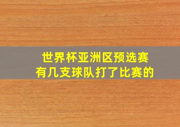 世界杯亚洲区预选赛有几支球队打了比赛的