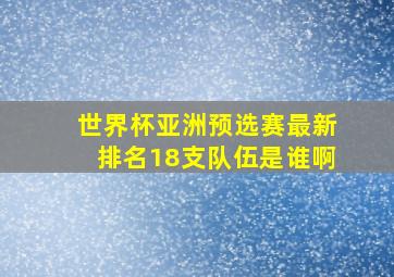 世界杯亚洲预选赛最新排名18支队伍是谁啊