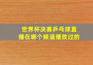 世界杯决赛乒乓球直播在哪个频道播放过的