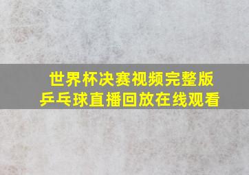 世界杯决赛视频完整版乒乓球直播回放在线观看