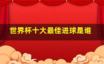 世界杯十大最佳进球是谁