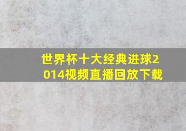 世界杯十大经典进球2014视频直播回放下载