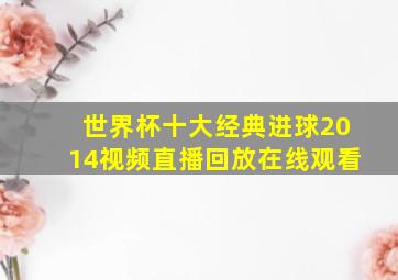 世界杯十大经典进球2014视频直播回放在线观看