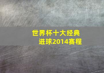 世界杯十大经典进球2014赛程