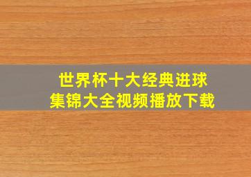 世界杯十大经典进球集锦大全视频播放下载