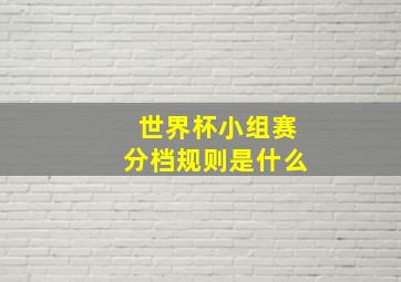 世界杯小组赛分档规则是什么