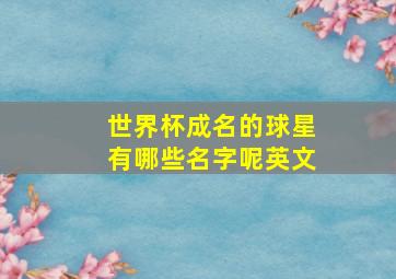 世界杯成名的球星有哪些名字呢英文