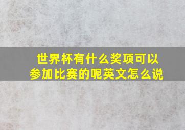 世界杯有什么奖项可以参加比赛的呢英文怎么说